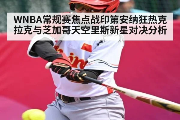WNBA常规赛焦点战印第安纳狂热克拉克与芝加哥天空里斯新星对决分析
